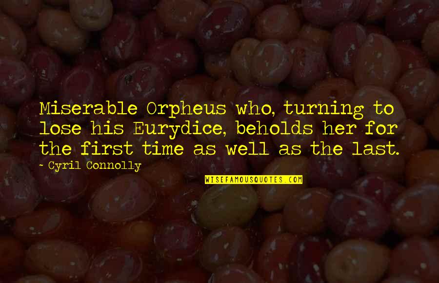 First And Last Time Quotes By Cyril Connolly: Miserable Orpheus who, turning to lose his Eurydice,