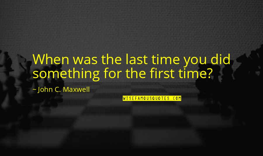 First And Last Time Quotes By John C. Maxwell: When was the last time you did something