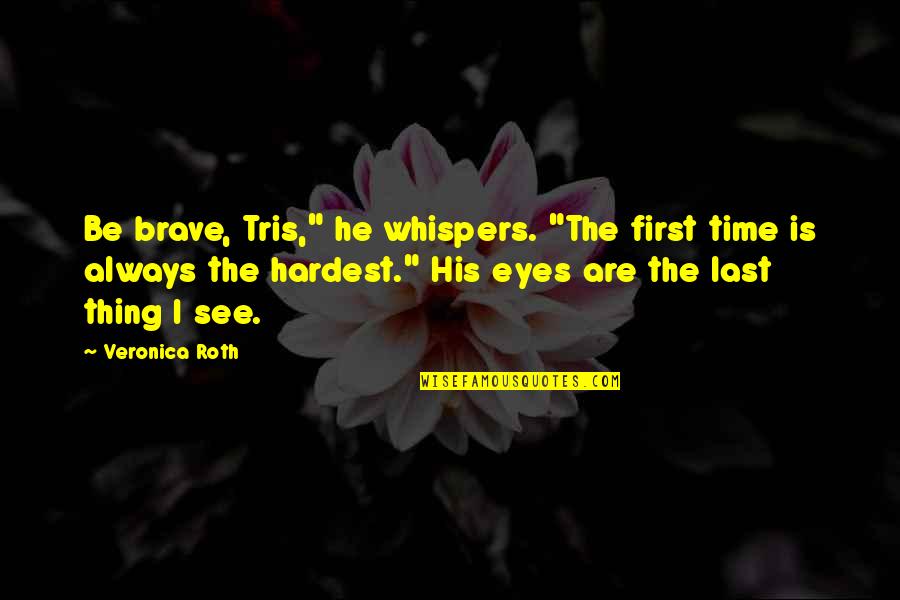 First And Last Time Quotes By Veronica Roth: Be brave, Tris," he whispers. "The first time