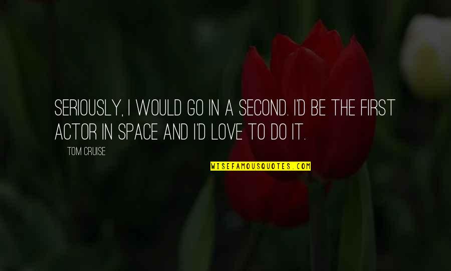 First And Second Love Quotes By Tom Cruise: Seriously, I would go in a second. I'd