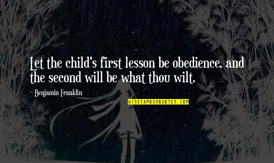 First And Second Quotes By Benjamin Franklin: Let the child's first lesson be obedience, and