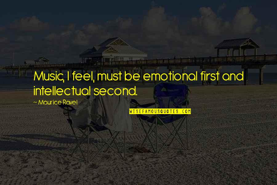 First And Second Quotes By Maurice Ravel: Music, I feel, must be emotional first and