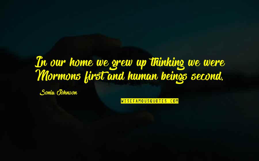 First And Second Quotes By Sonia Johnson: In our home we grew up thinking we