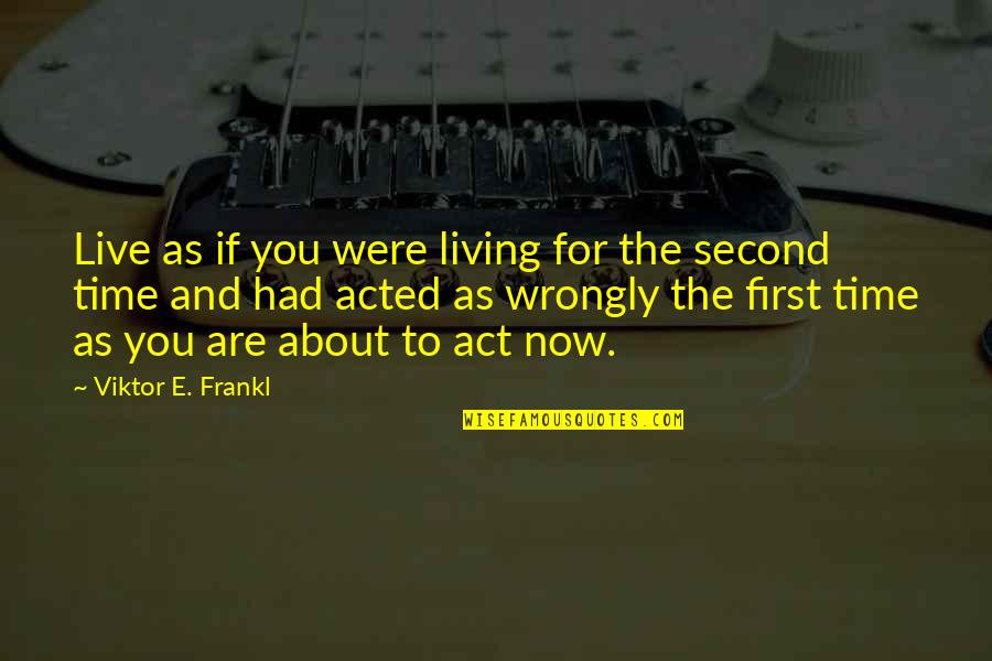 First And Second Quotes By Viktor E. Frankl: Live as if you were living for the