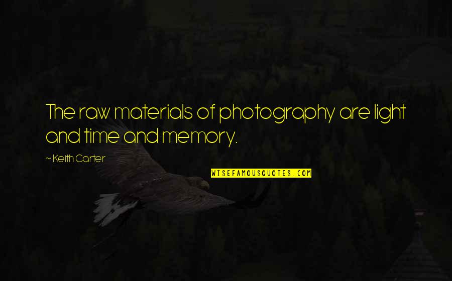First Apartment Quotes By Keith Carter: The raw materials of photography are light and