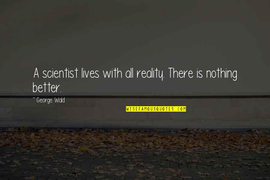 First Apparel Quotes By George Wald: A scientist lives with all reality. There is