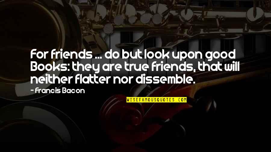 First Approach Love Quotes By Francis Bacon: For friends ... do but look upon good