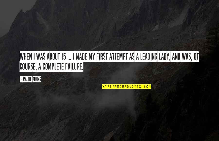 First Attempt Failure Quotes By Maude Adams: When I was about 15 ... I made