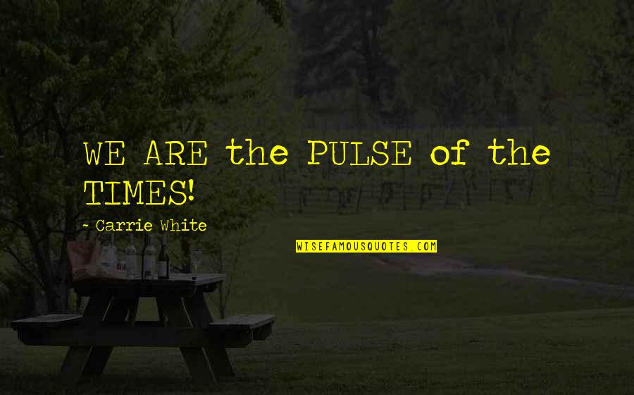 First Base Quotes By Carrie White: WE ARE the PULSE of the TIMES!