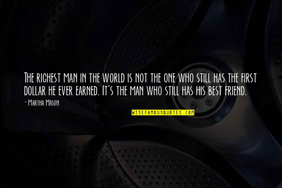 First Best Friend Quotes By Martha Mason: The richest man in the world is not