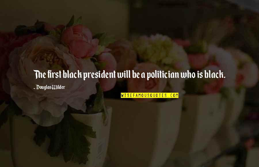 First Black President Quotes By Douglas Wilder: The first black president will be a politician