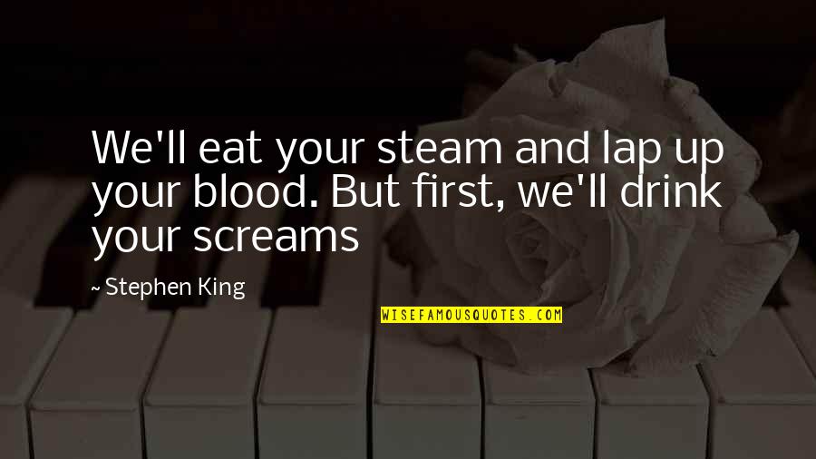 First Blood Quotes By Stephen King: We'll eat your steam and lap up your