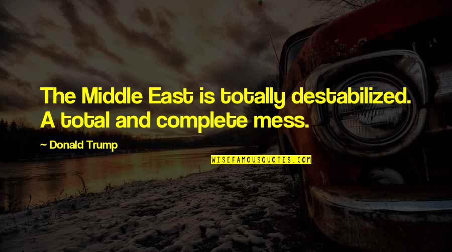 First Born Baby Quotes By Donald Trump: The Middle East is totally destabilized. A total