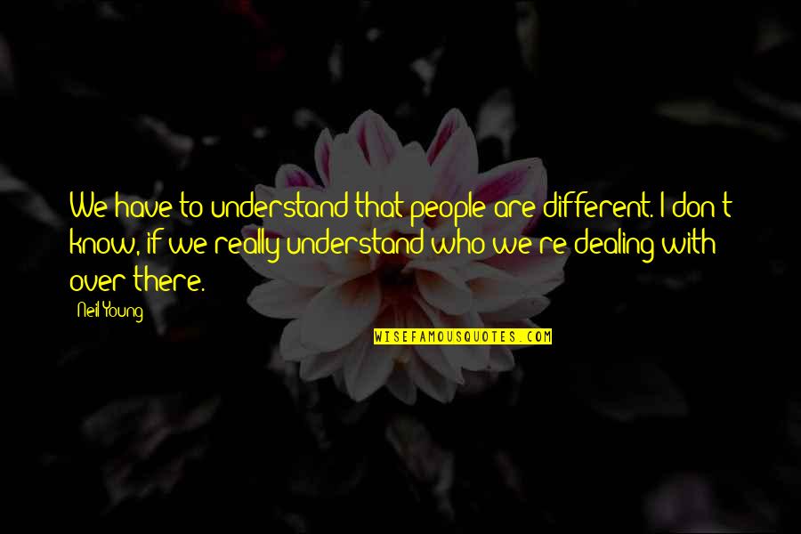 First Born Nephew Quotes By Neil Young: We have to understand that people are different. First Born Nephew Quotes By Neil Young: We have to understand that people are different.