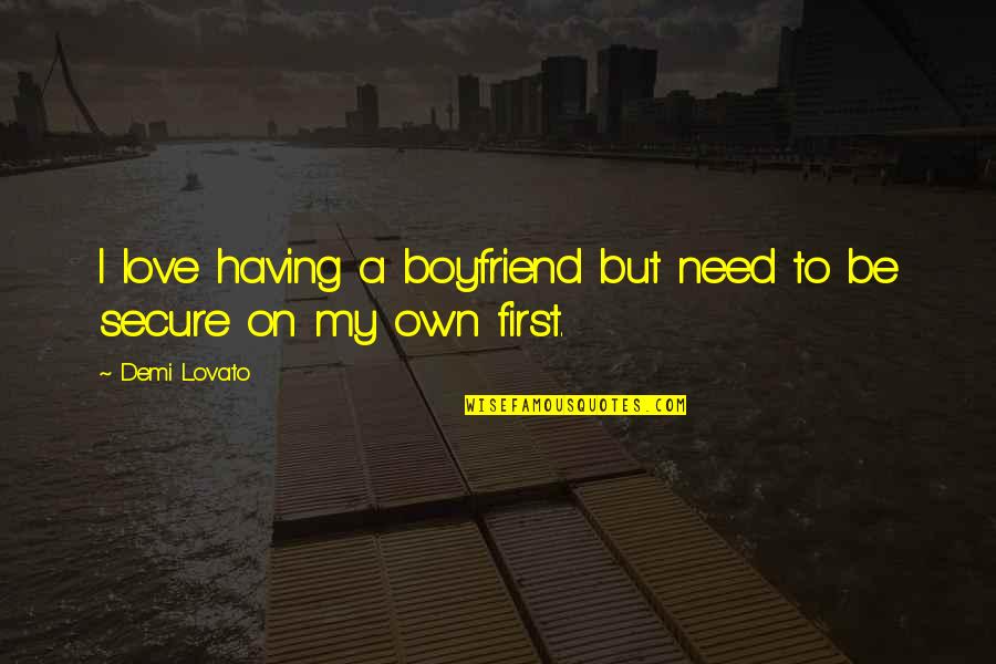 First Boyfriend Quotes By Demi Lovato: I love having a boyfriend but need to