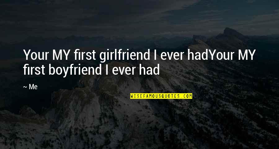 First Boyfriend Quotes By Me: Your MY first girlfriend I ever hadYour MY