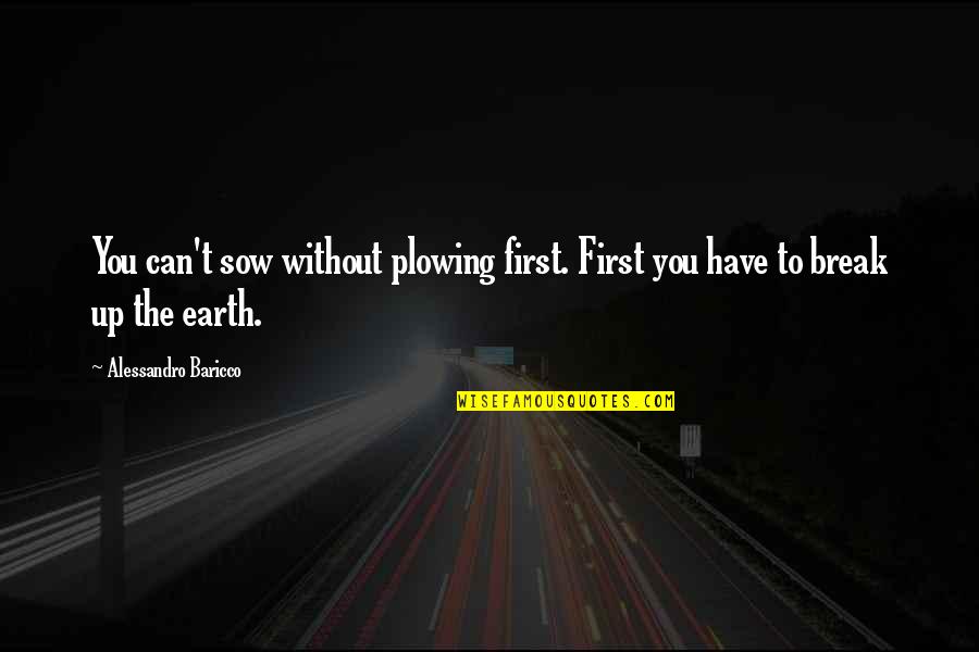 First Break Up Quotes By Alessandro Baricco: You can't sow without plowing first. First you