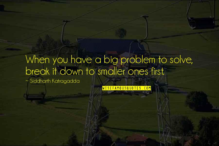 First Break Up Quotes By Siddharth Katragadda: When you have a big problem to solve,