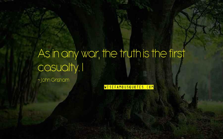 First Casualty Quotes By John Grisham: As in any war, the truth is the First Casualty Quotes By John Grisham: As in any war, the truth is the