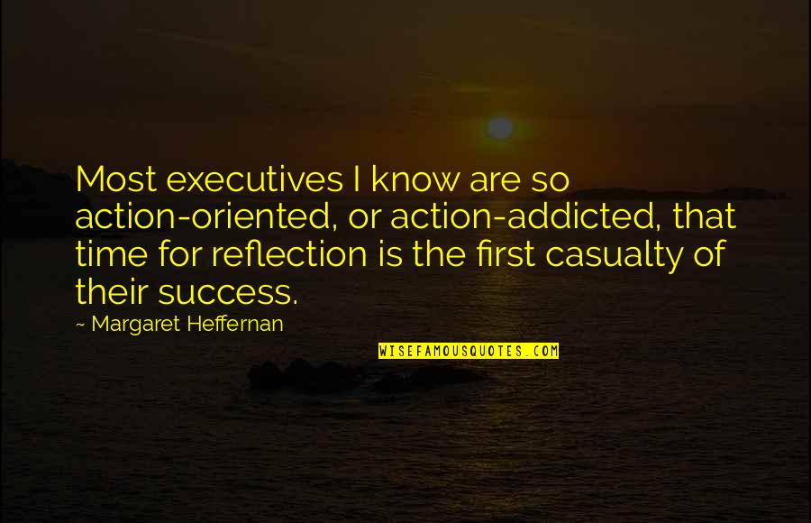 First Casualty Quotes By Margaret Heffernan: Most executives I know are so action-oriented, or First Casualty Quotes By Margaret Heffernan: Most executives I know are so action-oriented, or