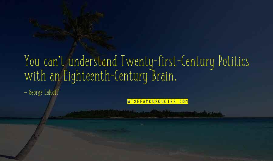 First Century Quotes By George Lakoff: You can't understand Twenty-first-Century Politics with an Eighteenth-Century