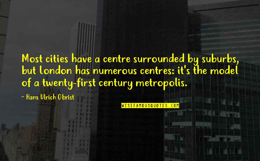 First Century Quotes By Hans Ulrich Obrist: Most cities have a centre surrounded by suburbs,