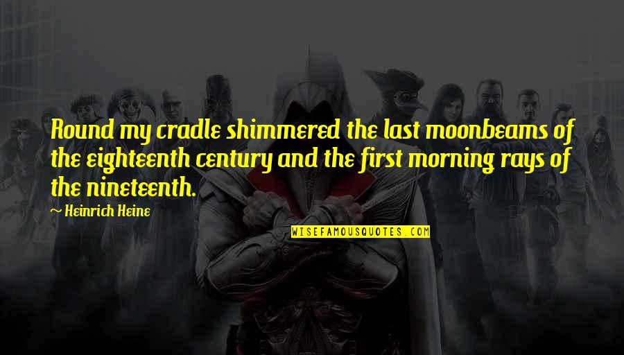 First Century Quotes By Heinrich Heine: Round my cradle shimmered the last moonbeams of