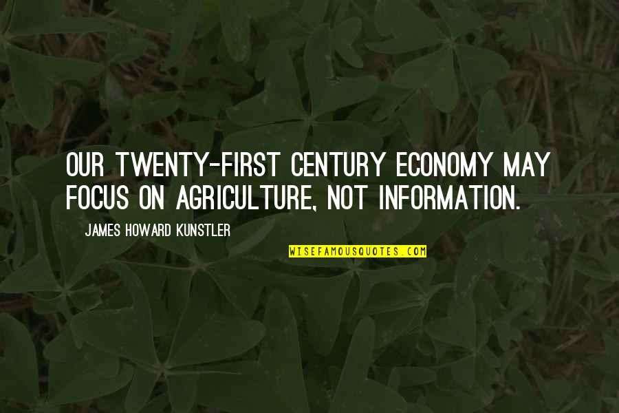 First Century Quotes By James Howard Kunstler: Our twenty-first century economy may focus on agriculture,