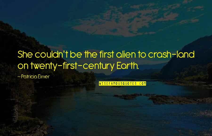 First Century Quotes By Patricia Eimer: She couldn't be the first alien to crash-land