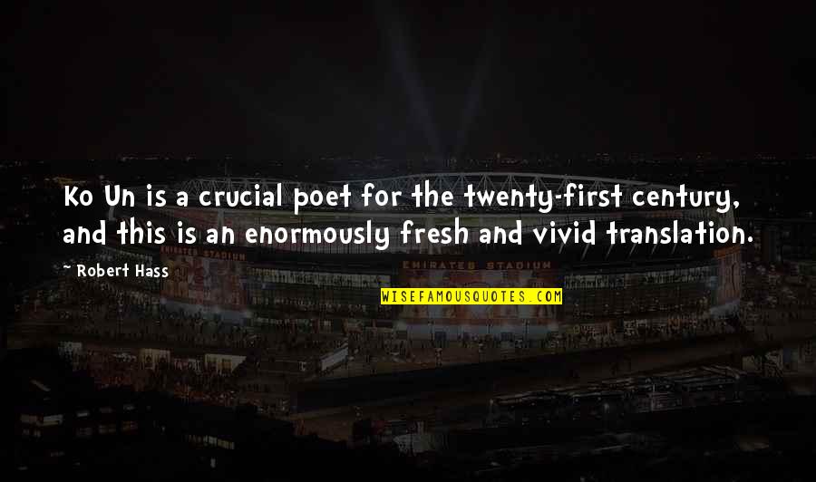 First Century Quotes By Robert Hass: Ko Un is a crucial poet for the First Century Quotes By Robert Hass: Ko Un is a crucial poet for the
