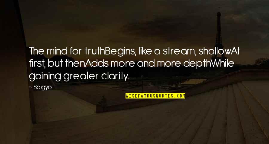 First Century Quotes By Saigyo: The mind for truthBegins, like a stream, shallowAt