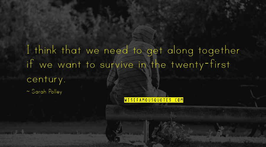 First Century Quotes By Sarah Polley: I think that we need to get along First Century Quotes By Sarah Polley: I think that we need to get along