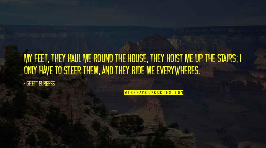 First Chicago Quotes By Gelett Burgess: My feet, they haul me Round the House, First Chicago Quotes By Gelett Burgess: My feet, they haul me Round the House,