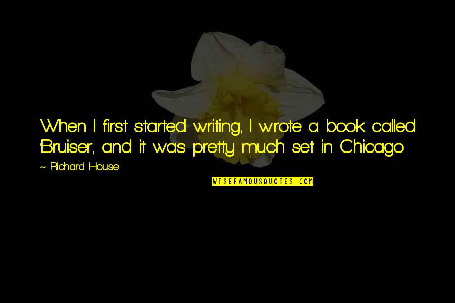 First Chicago Quotes By Richard House: When I first started writing, I wrote a First Chicago Quotes By Richard House: When I first started writing, I wrote a