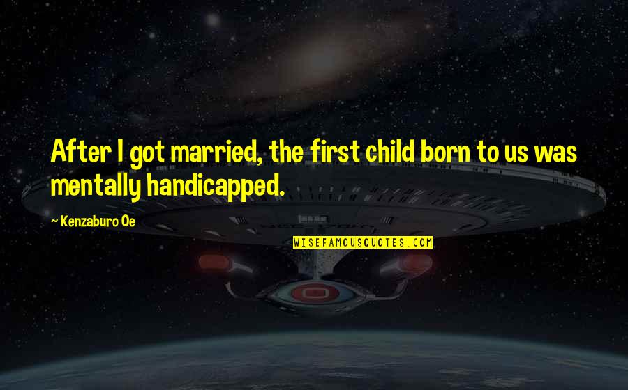 First Child Born Quotes By Kenzaburo Oe: After I got married, the first child born