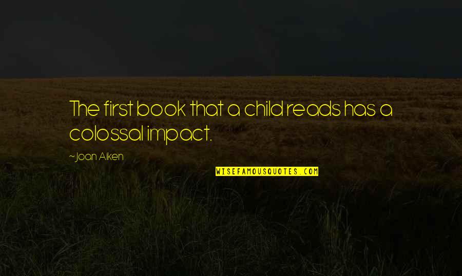 First Child Quotes By Joan Aiken: The first book that a child reads has