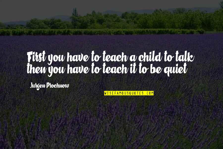 First Child Quotes By Jurgen Prochnow: First you have to teach a child to