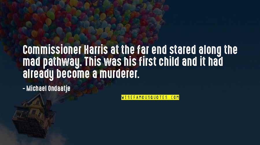 First Child Quotes By Michael Ondaatje: Commissioner Harris at the far end stared along