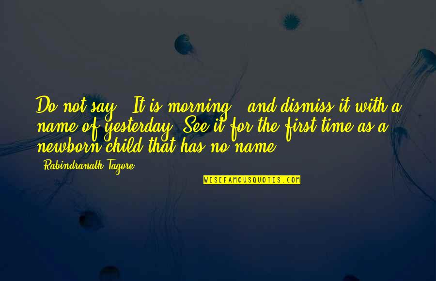 First Child Quotes By Rabindranath Tagore: Do not say, 'It is morning,' and dismiss