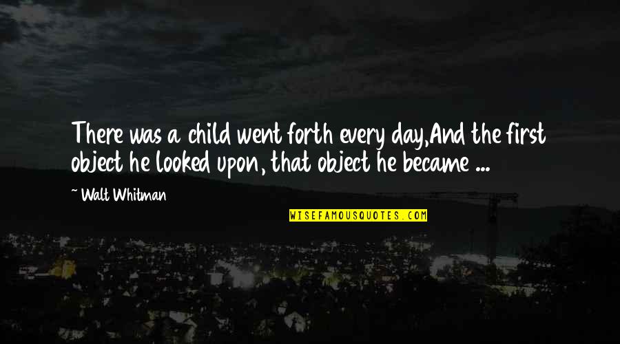 First Child Quotes By Walt Whitman: There was a child went forth every day,And
