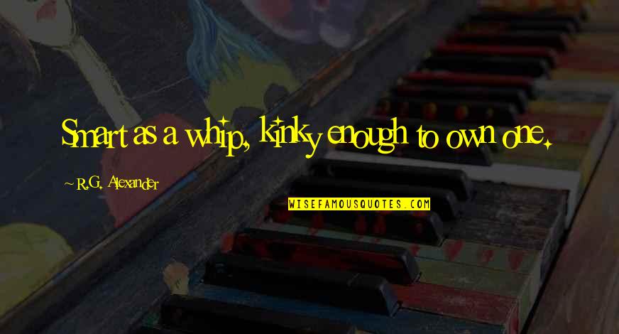 First Child Tattoo Quotes By R.G. Alexander: Smart as a whip, kinky enough to own