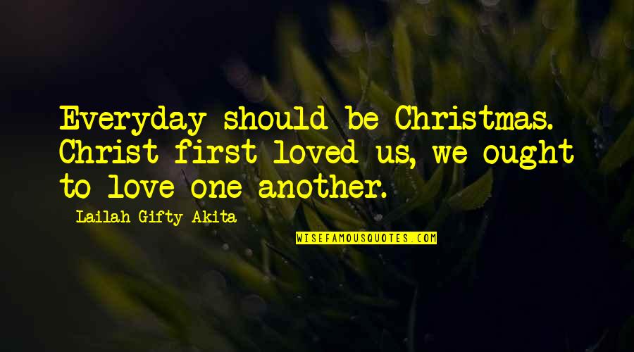 First Christmas Without Loved One Quotes By Lailah Gifty Akita: Everyday should be Christmas. Christ first loved us,