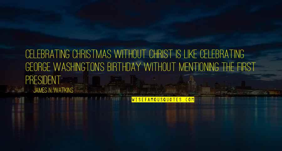 First Christmas Without You Quotes By James N. Watkins: Celebrating Christmas without Christ is like celebrating George