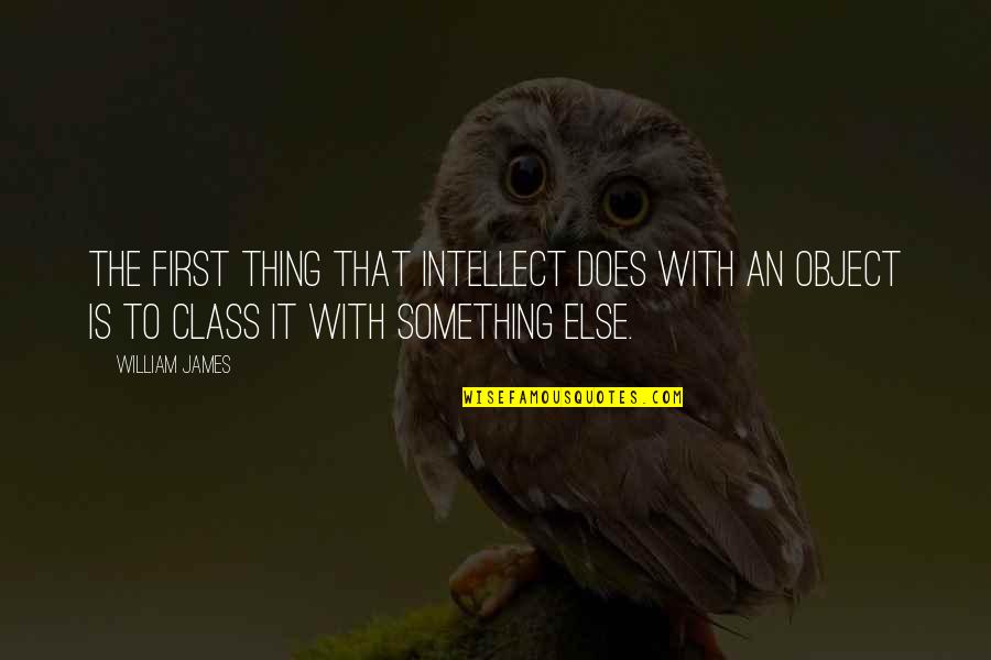 First Class Quotes By William James: The first thing that intellect does with an