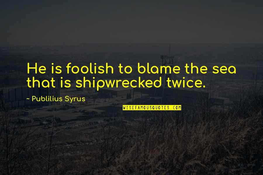 First Commandment Quotes By Publilius Syrus: He is foolish to blame the sea that