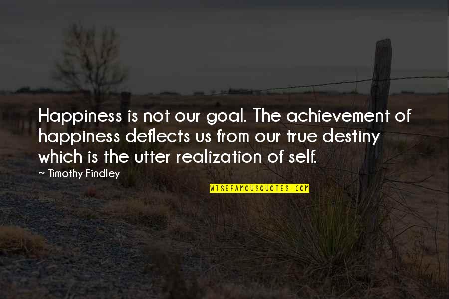 First Communion Quotes By Timothy Findley: Happiness is not our goal. The achievement of