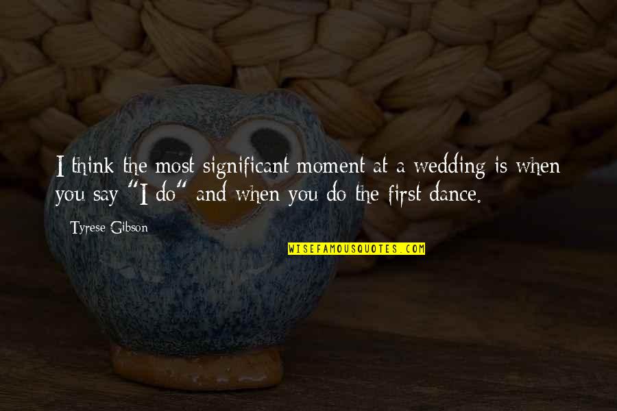 First Dance Wedding Quotes By Tyrese Gibson: I think the most significant moment at a
