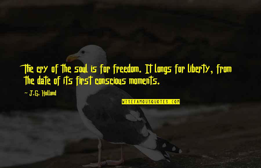 First Date Quotes By J.G. Holland: The cry of the soul is for freedom.