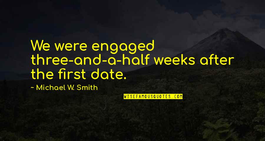 First Date Quotes By Michael W. Smith: We were engaged three-and-a-half weeks after the first