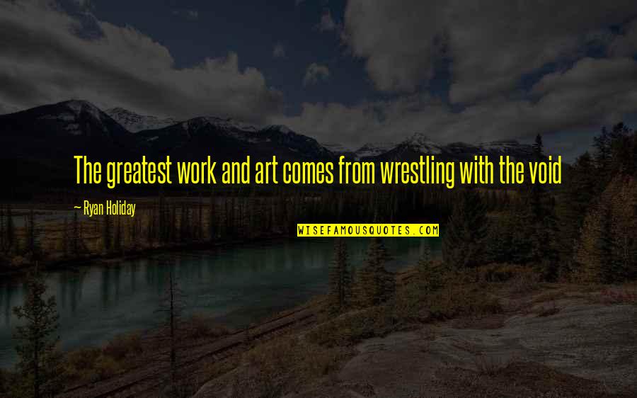 First Date With Love Quotes By Ryan Holiday: The greatest work and art comes from wrestling